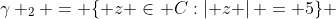{\gamma _2 = \{ z \in C:\left| z \right| = 5\} }