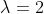 {\lambda}=2