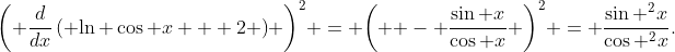 {\left( {\frac{d}{{dx}}\left( {\ln \cos x + 2} \right)} \right)^2} = {\left( { - \frac{{\sin x}}{{\cos x}}} \right)^2} = \frac{{{{\sin }^2}x}}{{{{\cos }^2}x}}.