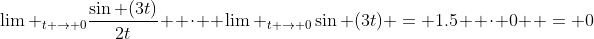 {\lim _{t \to 0}}\frac{{\sin (3t)}}{{2t}}  \cdot  {\lim _{t \to 0}}\sin (3t) = 1.5  \cdot 0  = 0