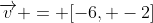 {\overrightarrow{v}} = [-6, -2]