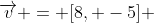 {\overrightarrow{v}} = [8, -5] 