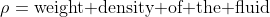 {\rho}=\text{weight density of the fluid}