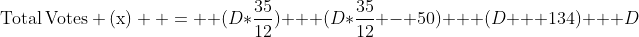 {\rm{Total}}\,{\rm{Votes (x)  =  }}(D*\frac{{35}}{{12}}) + (D*\frac{{35}}{{12}} - 50) + (D + 134) + D
