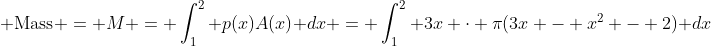 {\rm Mass} = M = \int^2_1 {p(x)A(x)} dx = \int^2_1 {3x \cdot \pi(3x - x^2 - 2)} dx