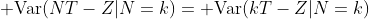 {\rm Var}(NT-Z|N=k)={\rm Var}(kT-Z|N=k)