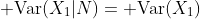 {\rm Var}(X_1|N)={\rm Var}(X_1)