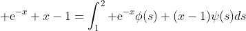 {\rm e}^{-x}+x-1=\int_1^2{\rm e}^{-x}\phi(s)+(x-1)\psi(s)ds