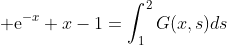 {\rm e}^{-x}+x-1=\int_1^2G(x,s)ds