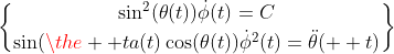 {\sin^2(\theta(t))\dot{\phi}(t)=C}\brace{\sin(\the  ta(t)\cos(\theta(t))\dot{\phi}^2(t)=\ddot{\theta}(  t)}