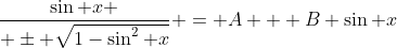 {\sin x \over \pm \sqrt{1-\sin^2 x}} = A + B \sin x