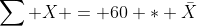 {\sum X} = 60 * \bar{X}