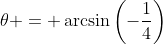 {\theta} = \arcsin\left(-\frac{1}{4}\right)