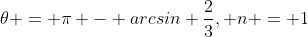 {\theta} = {\pi} - arcsin \frac{2}{3}, n = 1