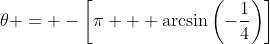 {\theta} = -\left[\pi + \arcsin\left(-\frac{1}{4}\right)\right]