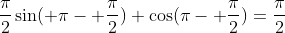 {{\pi}\over{2}}\sin( \pi- {{\pi}\over{2}})+\cos(\pi- {{\pi}\over{2}})={{\pi}\over{2}}