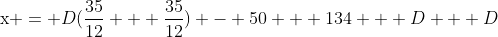 {{\rm{x = }}D(\frac{{35}}{{12}} + \frac{{35}}{{12}}) - 50 + 134 + D + D}