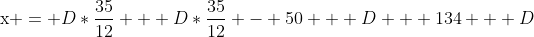{{\rm{x = }}D*\frac{{35}}{{12}} + D*\frac{{35}}{{12}} - 50 + D + 134 + D}