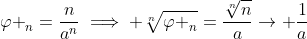 {{\varphi }_{n}}=\frac{n}{{{a}^{n}}}\implies \sqrt[n]{{{\varphi }_{n}}}=\frac{\sqrt[n]{n}}{a}\to \frac{1}{a}