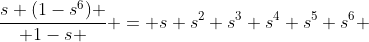 {{s (1-s^6)} \over {1-s} } = s+s^2+s^3+s^4+s^5+s^6 
