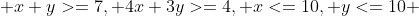 { x+y>=7, 4x+3y>=4, x<=10, y<=10 }