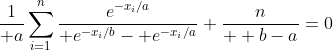 {1\over a}\sum_{i=1}^n{e^{-x_i/a}\over e^{-x_i/b}- e^{-x_i/a}}+{n\over  b-a}=0