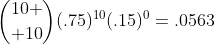 {10 \choose 10}(.75)^{10}(.15)^0=.0563