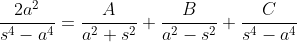 {2a^2\over{s^4-a^4}}={A\over{a^2+s^2}}+{B\over{a^2-s^2}}+{C\over{s^4-a^4}}