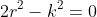 {2r^2-k^2}=0