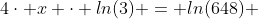 {4\cdot x} \cdot ln(3) = ln(648) 