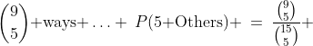{9\choose5}\text{ ways }\hdots \:P(\text{5 Others}) \:=\:\frac{{9\choose5}}{{15\choose5}} 
