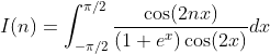 {I(n)=\int^{\pi/2}_{-\pi/2}\frac{\cos(2nx)}{(1+e^x)\cos(2x)}dx}