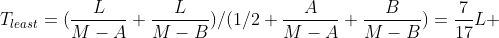 {T}_{least}=(\frac{L}{M-A}+\frac{L}{M-B})/(1/2+\frac{A}{M-A}+\frac{B}{M-B})=\frac{7}{17}L 