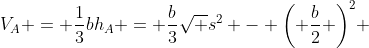 {V_A} = \frac{1}{3}b{h_A} = \frac{b}{3}\sqrt {{s^2} - {{\left( {\frac{b}{2}} \right)}^2}} 