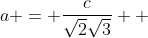 {a} = \frac{c}{{\sqrt2}{\sqrt3}}  