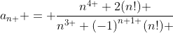 {a}_{n } = \frac{{n}^{4 }+2(n!) }{{n}^{3 }+{(-1)}^{n+1 }(n!) }
