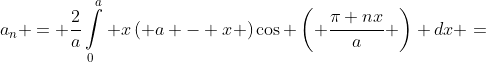 {a_n} = \frac{2}{a}\int\limits_0^a {x\left( {a - x} \right)\cos \left( {\frac{{\pi nx}}{a}} \right)} dx =