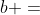 {b =}