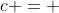 {c = }