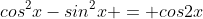 {cos^2{x}-sin^2{x}} = cos2x