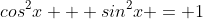 {cos}^{2}x + {sin}^{2}x = 1