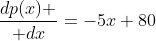 {dp(x) \over dx}=-5x+80