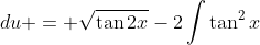 \int\dfrac{\sec^4{x}}{\sec^2{2x}}\;{du} = \sqrt{\tan{2x}}-2\int{\tan^2{x}}\;{du}+\int{\tan^4{x}}\;{du}<br />
