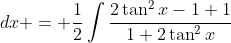 \displaystyle \int\frac{\tan^2{x}}{1+2\tan^2{x}}\;{dx} = \frac{1}{2}\int\frac{2\tan^2{x}-1+1}{1+2\tan^2{x}}\;{dx} = \frac{1}{2}\;{x}-\frac{1}{2}\int\frac{1}{1+2\tan^2{x}}\;{dx}.