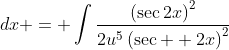 \int\dfrac{\left(\sec{2x}\right)^2}{\left(\tan{2x}  \right)^5}\;{dx} = \int\dfrac{\left(\sec{2x}\right)^2}{2u^5\left(\sec  {2x}\right)^2}\;{du}