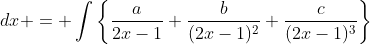 \displaystyle \int \frac{1}{(2x-1)^3}\;{dx} = \int\left\{\frac{a}{2x-1}+\frac{b}{(2x-1)^2}+\frac{c}{(2x-1)^3}\right\}\;{dx}