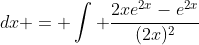 \displaystyle 5. \int \frac{e^{2x}(2x-1)}{4x^2}}\;{dx} = \int \frac{2xe^{2x}-e^{2x}}{(2x)^2}\;{dx} = \frac{1}{2}\int\frac{(e^{2x})'(2x)-(e^{2x})(2x)'}{(2x)^2}\;{dx} = \frac{1}{2}\left(\frac{e^{2x}}{2x}\right)+k.