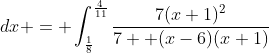 \int_{7}^{10}\frac{7}{(x-6)(x+1)}\;{dx} = \int_{\frac{1}{8}}^{\frac{4}{11}}\frac{7(x+1)^2}{7  (x-6)(x+1)}\;{dt}