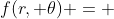 {f(r, \theta) = }