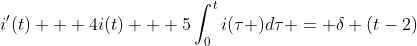 {i}'(t) + 4i(t) + 5\int_{0}^{t}i(\tau )d\tau = \delta (t-2)